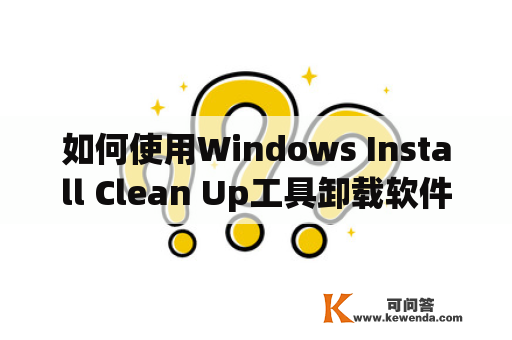 如何使用Windows Install Clean Up工具卸载软件？