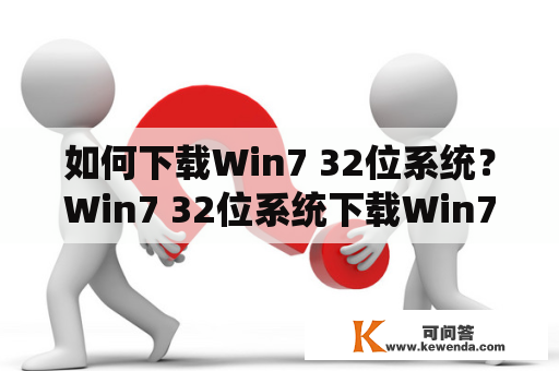 如何下载Win7 32位系统？Win7 32位系统下载Win7系统下载下载Win7系统