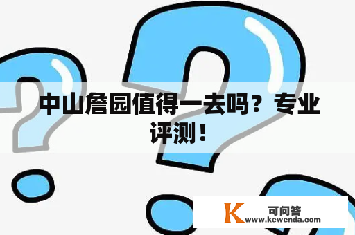 中山詹园值得一去吗？专业评测！