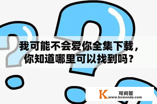 我可能不会爱你全集下载，你知道哪里可以找到吗？