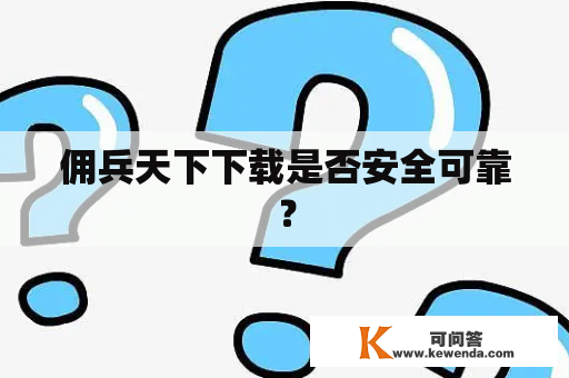 佣兵天下下载是否安全可靠？