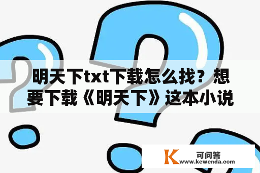 明天下txt下载怎么找？想要下载《明天下》这本小说，可是不知道该从哪里下载？下面为您介绍几个常见的下载途径。