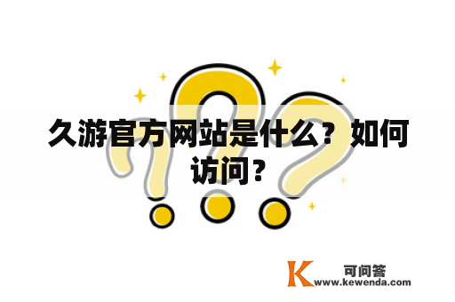 久游官方网站是什么？如何访问？