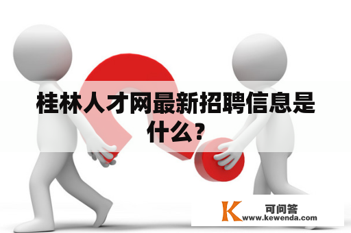 桂林人才网最新招聘信息是什么？