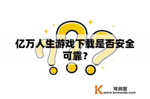 亿万人生游戏下载是否安全可靠？