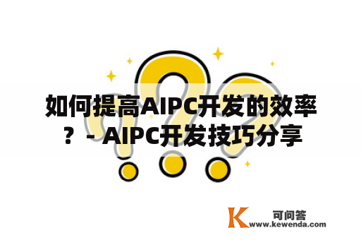 如何提高AIPC开发的效率？- AIPC开发技巧分享