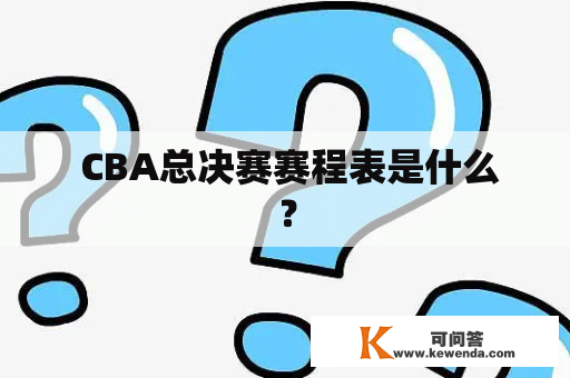  CBA总决赛赛程表是什么？