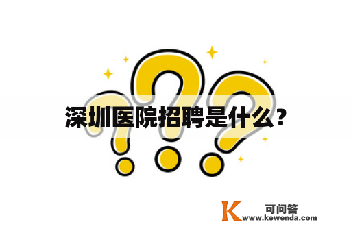 深圳医院招聘是什么？