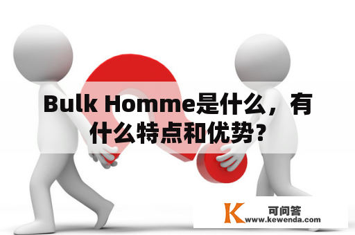 Bulk Homme是什么，有什么特点和优势？