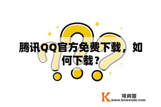 腾讯QQ官方免费下载，如何下载？