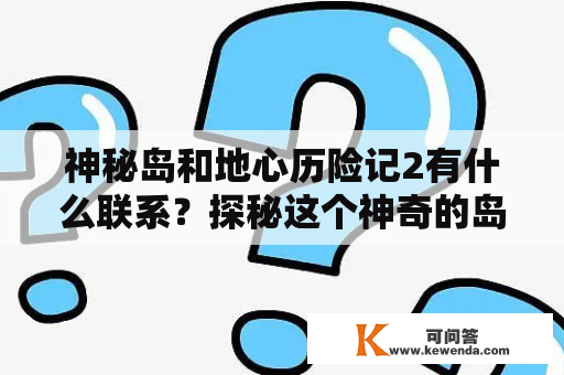 神秘岛和地心历险记2有什么联系？探秘这个神奇的岛屿