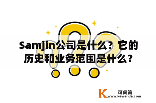 Samjin公司是什么？它的历史和业务范围是什么？