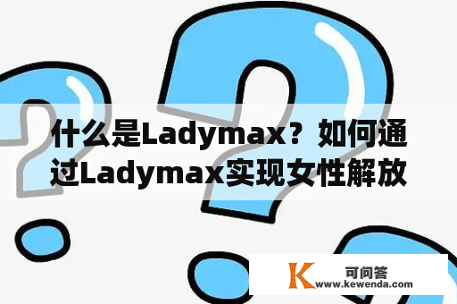 什么是Ladymax？如何通过Ladymax实现女性解放？