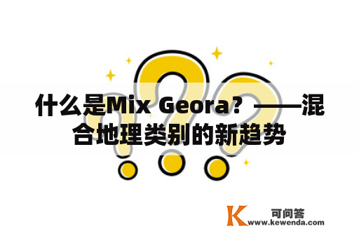 什么是Mix Geora？——混合地理类别的新趋势