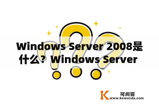 Windows Server 2008是什么？Windows Server 2008有哪些新特性？