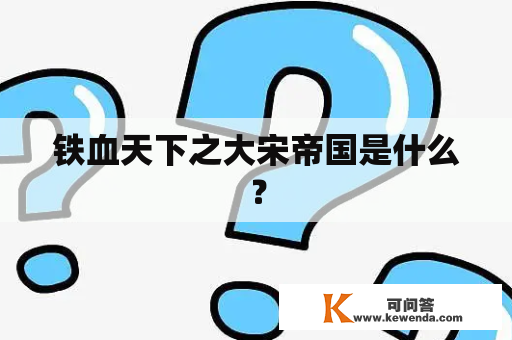 铁血天下之大宋帝国是什么？