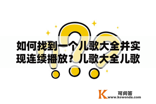 如何找到一个儿歌大全并实现连续播放？儿歌大全儿歌是儿童教育中非常重要的一部分，通过儿歌可以让孩子在愉快的氛围中学习知识，培养语言能力和音乐素养。如果想要找到一个儿歌大全，首先可以在互联网上进行搜索，比如使用百度、谷歌等搜索引擎，输入“儿歌大全”关键词进行搜索，就可以找到各类儿歌资源。