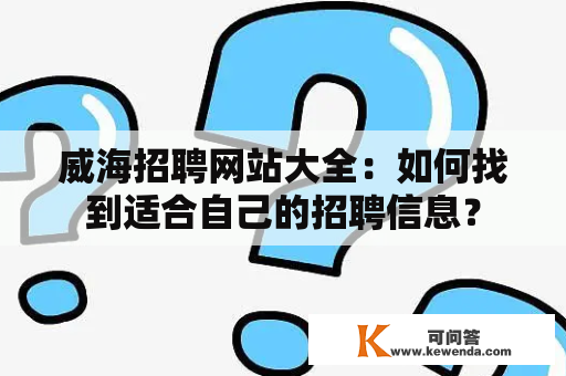 威海招聘网站大全：如何找到适合自己的招聘信息？