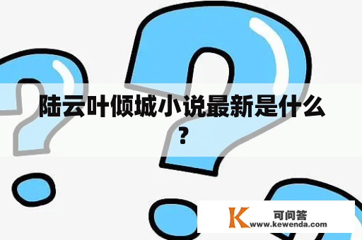 陆云叶倾城小说最新是什么？