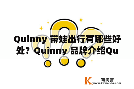 Quinny 带娃出行有哪些好处？Quinny 品牌介绍Quinny 是一个源自欧洲的儿童车品牌，专注于设计和生产高品质、时尚、多功能的儿童车，为孩子和父母创造更多便利和舒适的出行体验。Quinny 的产品线涵盖：婴儿推车、儿童推车、汽车座椅、背带和配件等。