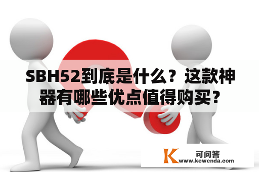 SBH52到底是什么？这款神器有哪些优点值得购买？