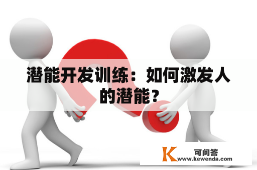 潜能开发训练：如何激发人的潜能？