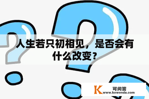 人生若只初相见，是否会有什么改变？