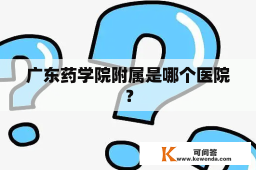 广东药学院附属是哪个医院？