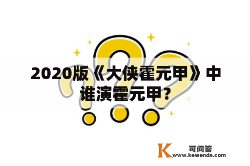 2020版《大侠霍元甲》中谁演霍元甲？