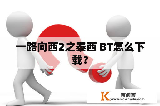 一路向西2之泰西 BT怎么下载？