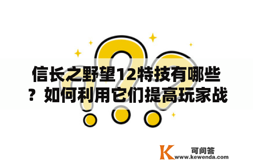 信长之野望12特技有哪些？如何利用它们提高玩家战斗能力？