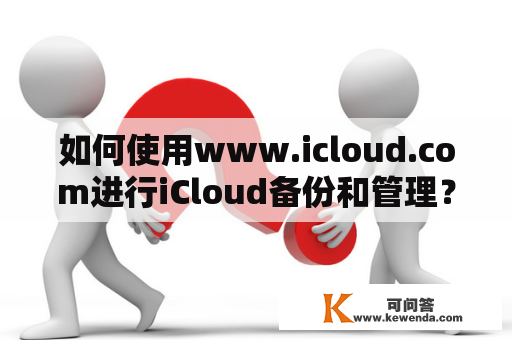 如何使用www.icloud.com进行iCloud备份和管理？