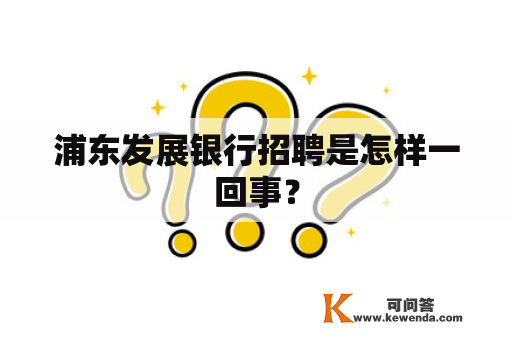 浦东发展银行招聘是怎样一回事？