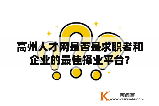 高州人才网是否是求职者和企业的最佳择业平台？