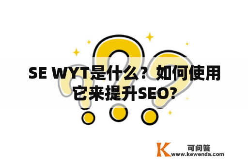 SE WYT是什么？如何使用它来提升SEO?