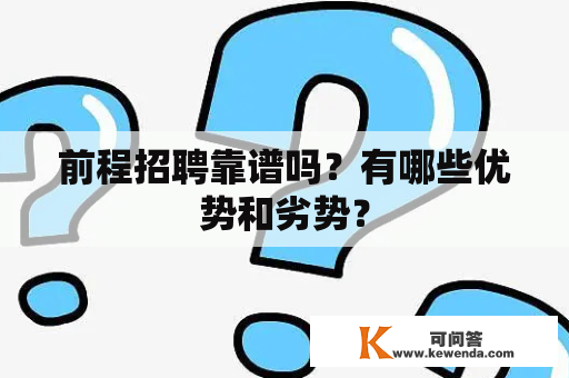 前程招聘靠谱吗？有哪些优势和劣势？