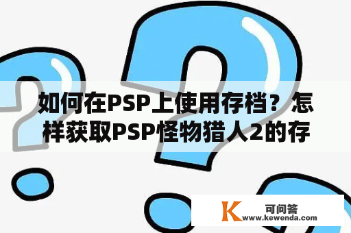 如何在PSP上使用存档？怎样获取PSP怪物猎人2的存档？