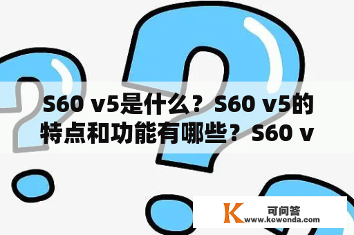 S60 v5是什么？S60 v5的特点和功能有哪些？S60 v5支持哪些应用程序和软件？如何使用S60 v5？