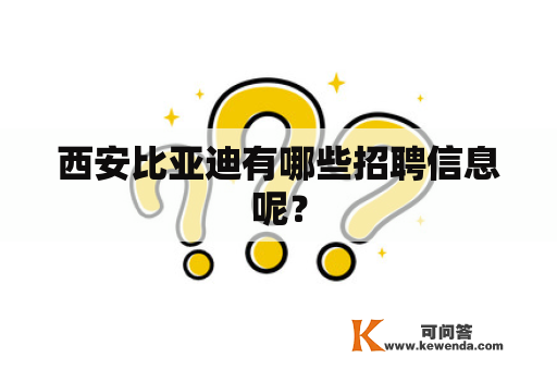 西安比亚迪有哪些招聘信息呢？