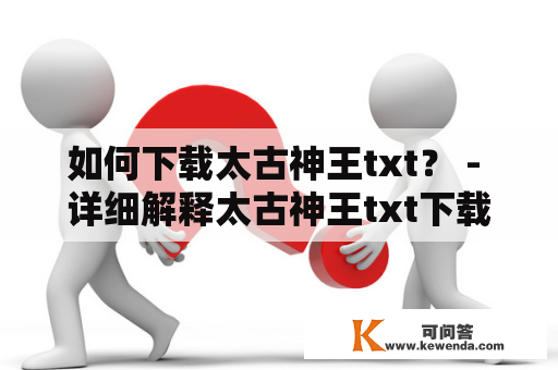 如何下载太古神王txt？ - 详细解释太古神王txt下载步骤