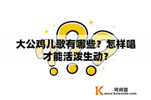 大公鸡儿歌有哪些？怎样唱才能活泼生动？