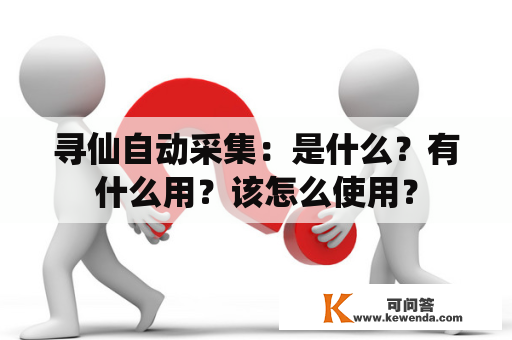 寻仙自动采集：是什么？有什么用？该怎么使用？