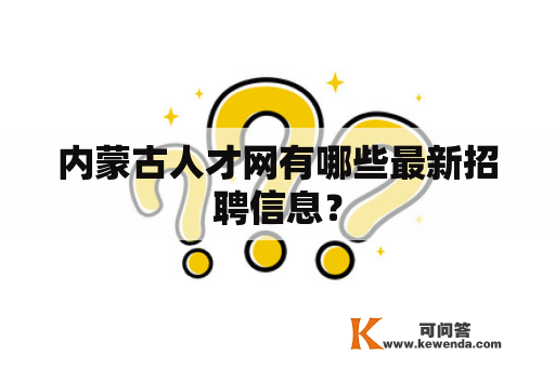 内蒙古人才网有哪些最新招聘信息？