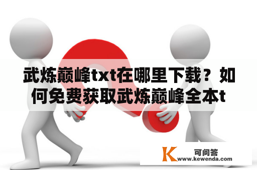 武炼巅峰txt在哪里下载？如何免费获取武炼巅峰全本txt？