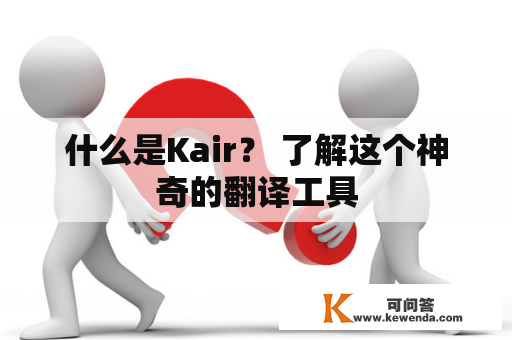 什么是Kair？ 了解这个神奇的翻译工具