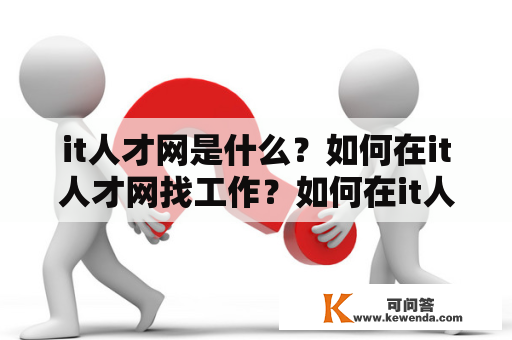 it人才网是什么？如何在it人才网找工作？如何在it人才网招聘人才？