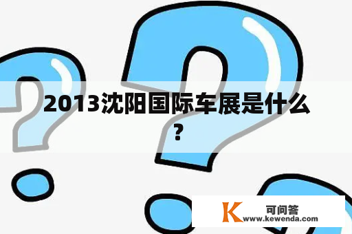 2013沈阳国际车展是什么？