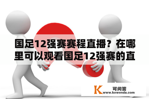 国足12强赛赛程直播？在哪里可以观看国足12强赛的直播？