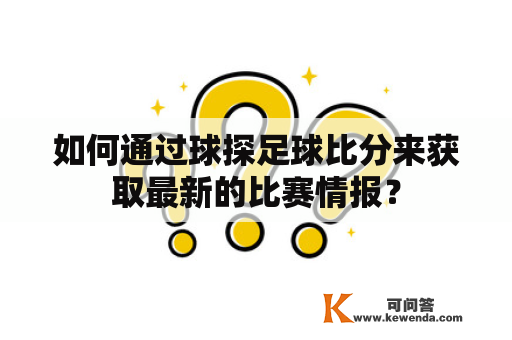 如何通过球探足球比分来获取最新的比赛情报？