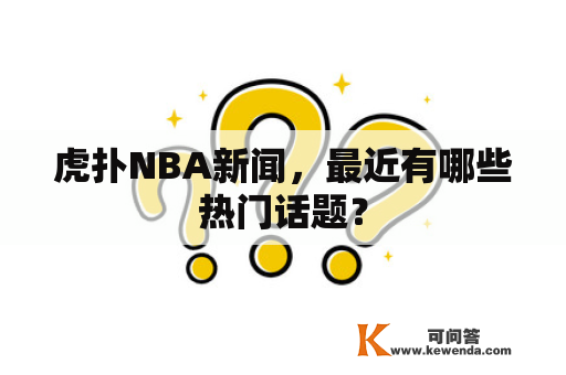 虎扑NBA新闻，最近有哪些热门话题？